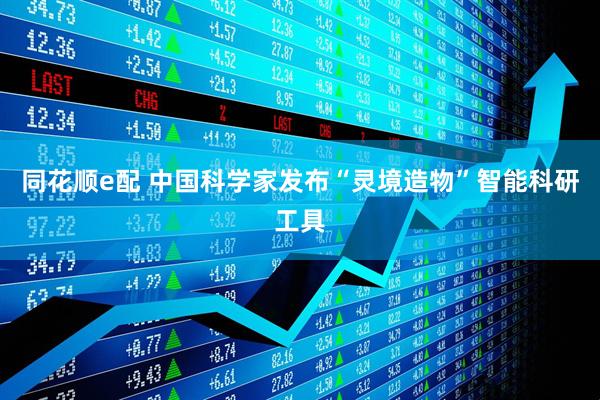 同花顺e配 中国科学家发布“灵境造物”智能科研工具